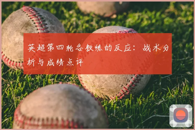 英超第四轮各教练的反应：战术分析与成绩点评