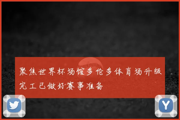 聚焦世界杯场馆多伦多体育场升级完工已做好赛事准备