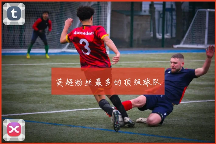 英超粉丝最多的顶级球队