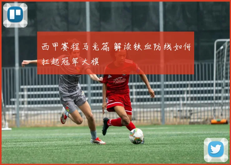 西甲赛程马竞篇 解读铁血防线如何扛起冠军大旗