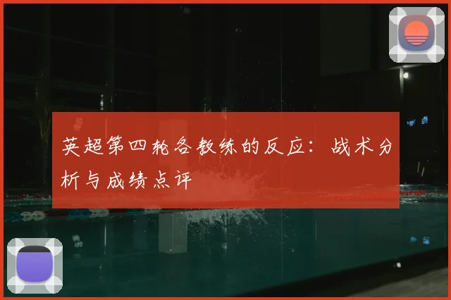 英超第四轮各教练的反应：战术分析与成绩点评